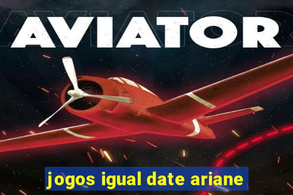 jogos igual date ariane